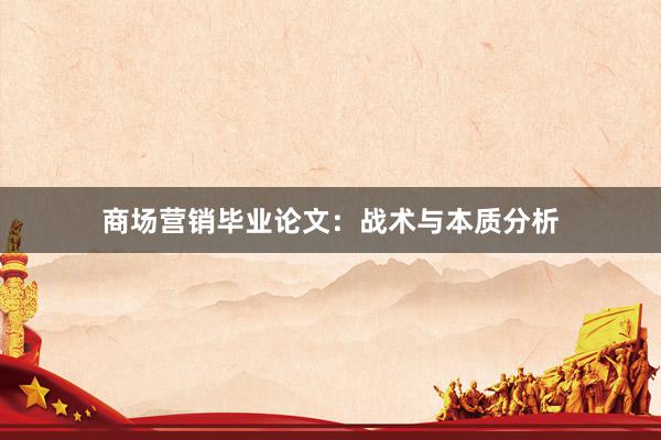 商场营销毕业论文:战术与本质分析